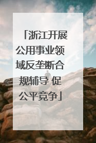 浙江开展公用事业领域反垄断合规辅导 促公平竞争